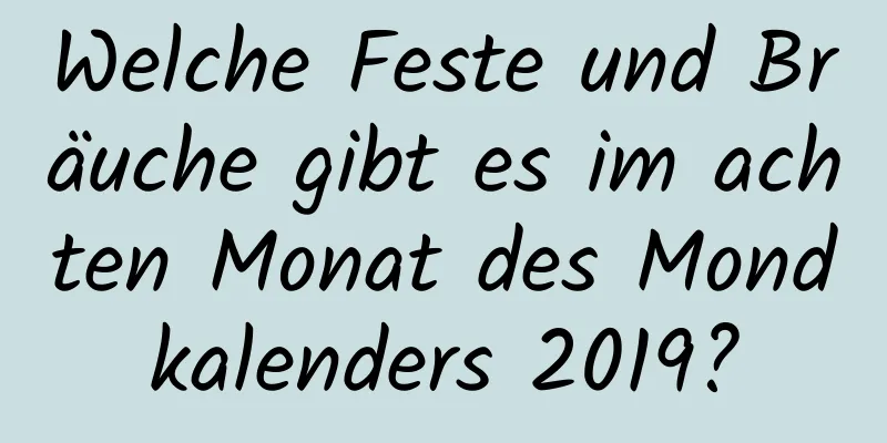 Welche Feste und Bräuche gibt es im achten Monat des Mondkalenders 2019?