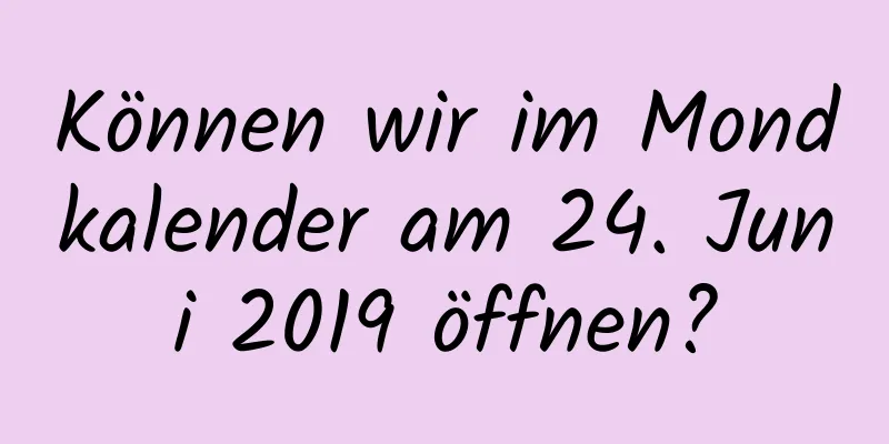 Können wir im Mondkalender am 24. Juni 2019 öffnen?