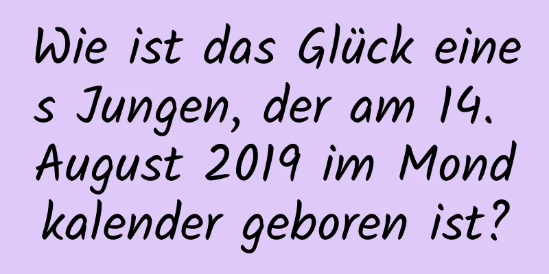 Wie ist das Glück eines Jungen, der am 14. August 2019 im Mondkalender geboren ist?