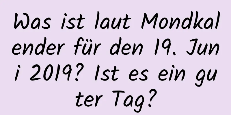 Was ist laut Mondkalender für den 19. Juni 2019? Ist es ein guter Tag?