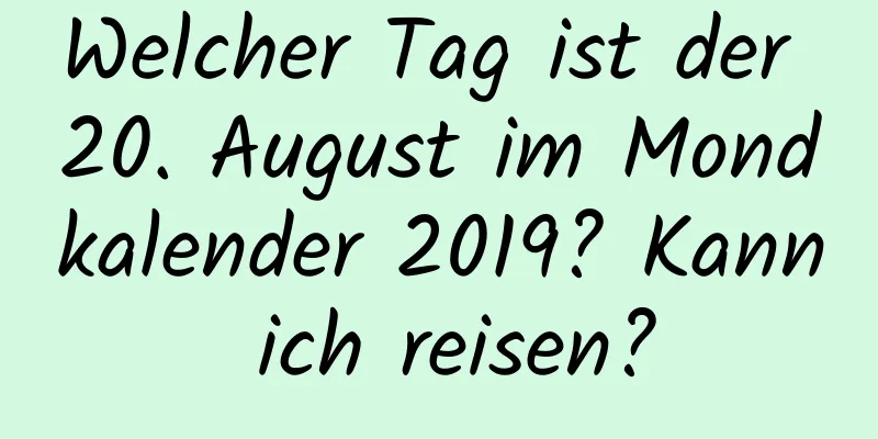 Welcher Tag ist der 20. August im Mondkalender 2019? Kann ich reisen?