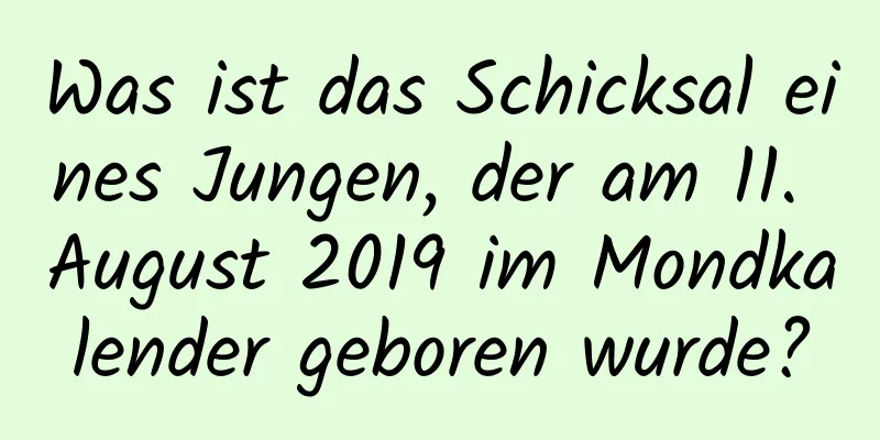 Was ist das Schicksal eines Jungen, der am 11. August 2019 im Mondkalender geboren wurde?