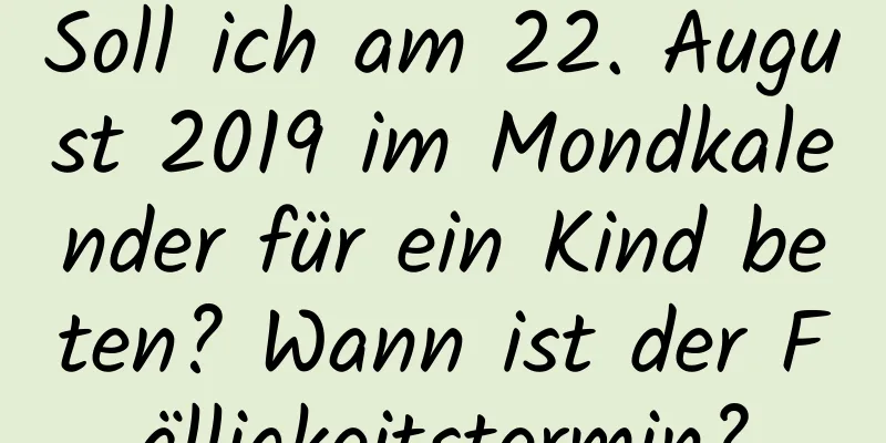 Soll ich am 22. August 2019 im Mondkalender für ein Kind beten? Wann ist der Fälligkeitstermin?