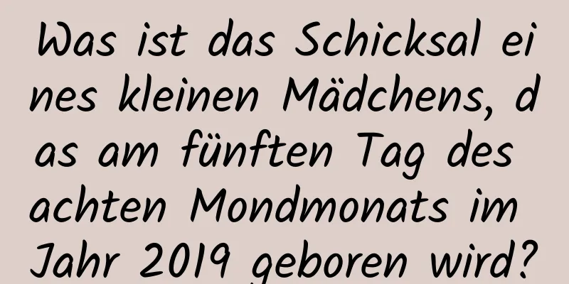 Was ist das Schicksal eines kleinen Mädchens, das am fünften Tag des achten Mondmonats im Jahr 2019 geboren wird?