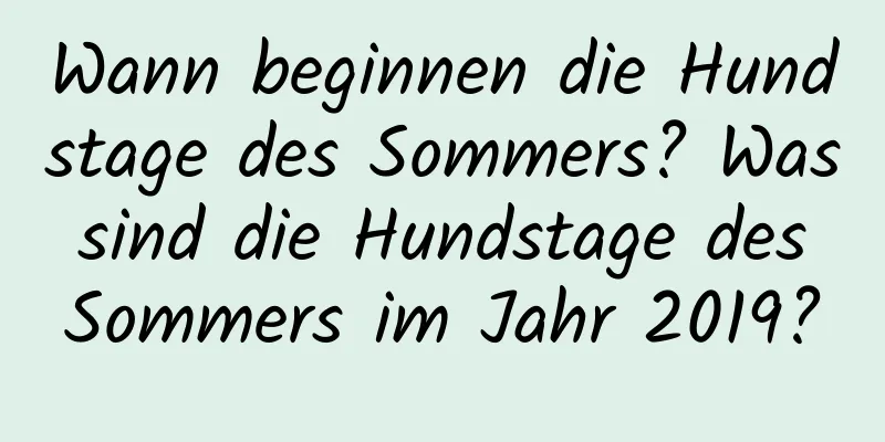 Wann beginnen die Hundstage des Sommers? Was sind die Hundstage des Sommers im Jahr 2019?