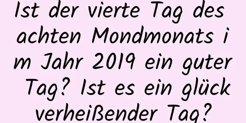 Ist der vierte Tag des achten Mondmonats im Jahr 2019 ein guter Tag? Ist es ein glückverheißender Tag?