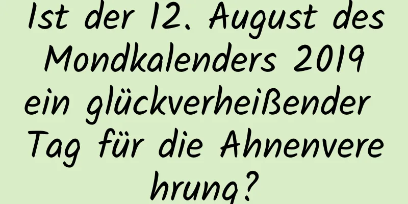 Ist der 12. August des Mondkalenders 2019 ein glückverheißender Tag für die Ahnenverehrung?