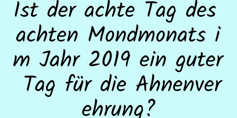 Ist der achte Tag des achten Mondmonats im Jahr 2019 ein guter Tag für die Ahnenverehrung?