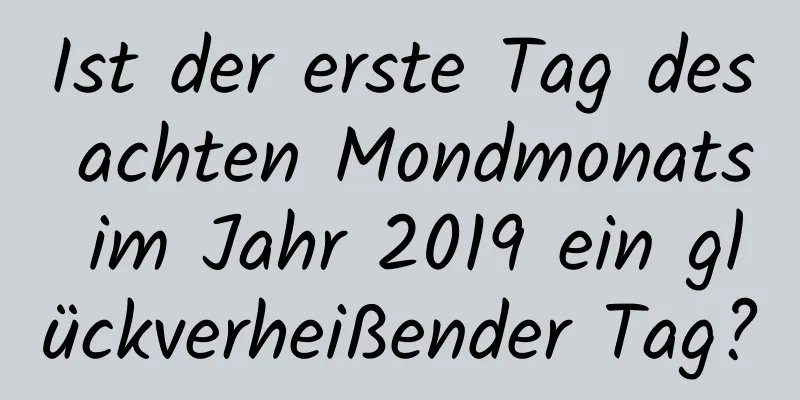 Ist der erste Tag des achten Mondmonats im Jahr 2019 ein glückverheißender Tag?