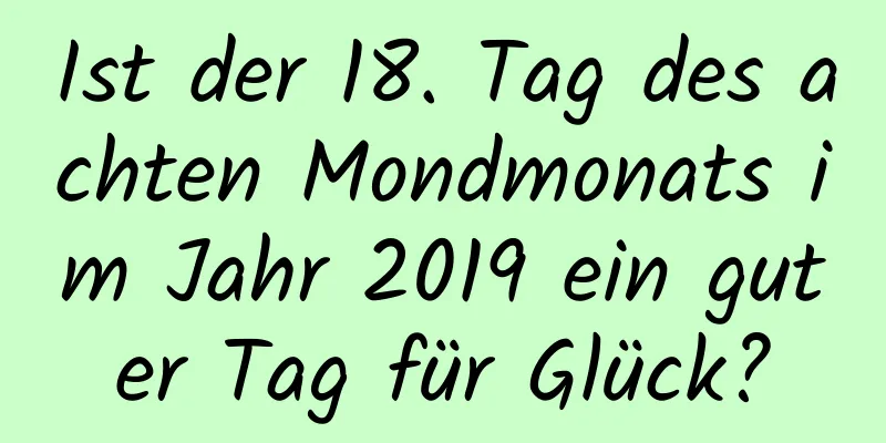 Ist der 18. Tag des achten Mondmonats im Jahr 2019 ein guter Tag für Glück?