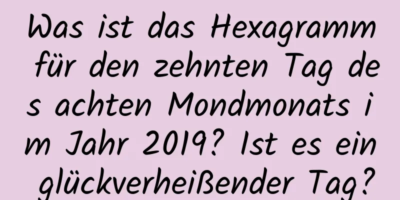 Was ist das Hexagramm für den zehnten Tag des achten Mondmonats im Jahr 2019? Ist es ein glückverheißender Tag?