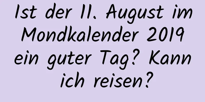 Ist der 11. August im Mondkalender 2019 ein guter Tag? Kann ich reisen?