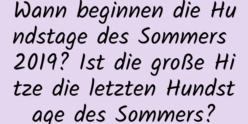 Wann beginnen die Hundstage des Sommers 2019? Ist die große Hitze die letzten Hundstage des Sommers?