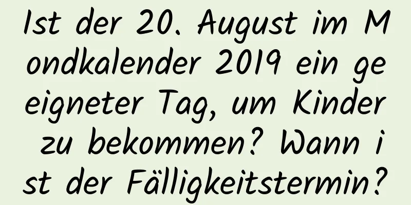 Ist der 20. August im Mondkalender 2019 ein geeigneter Tag, um Kinder zu bekommen? Wann ist der Fälligkeitstermin?