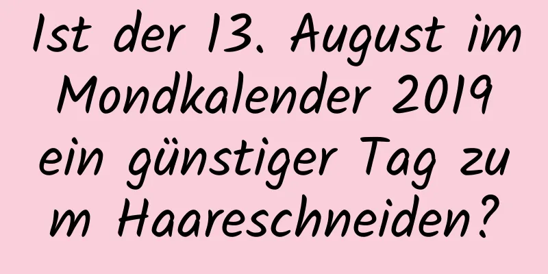 Ist der 13. August im Mondkalender 2019 ein günstiger Tag zum Haareschneiden?