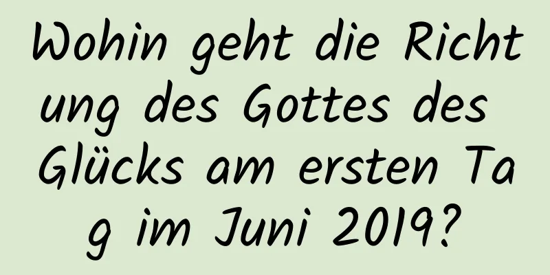 Wohin geht die Richtung des Gottes des Glücks am ersten Tag im Juni 2019?