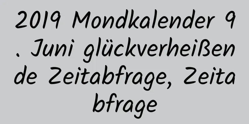 2019 Mondkalender 9. Juni glückverheißende Zeitabfrage, Zeitabfrage