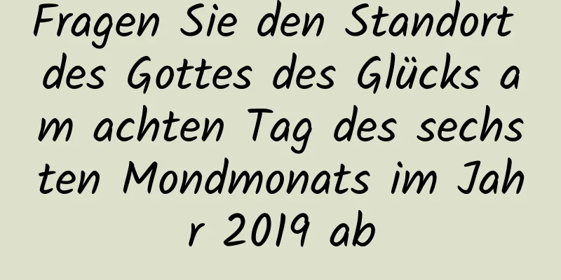 Fragen Sie den Standort des Gottes des Glücks am achten Tag des sechsten Mondmonats im Jahr 2019 ab