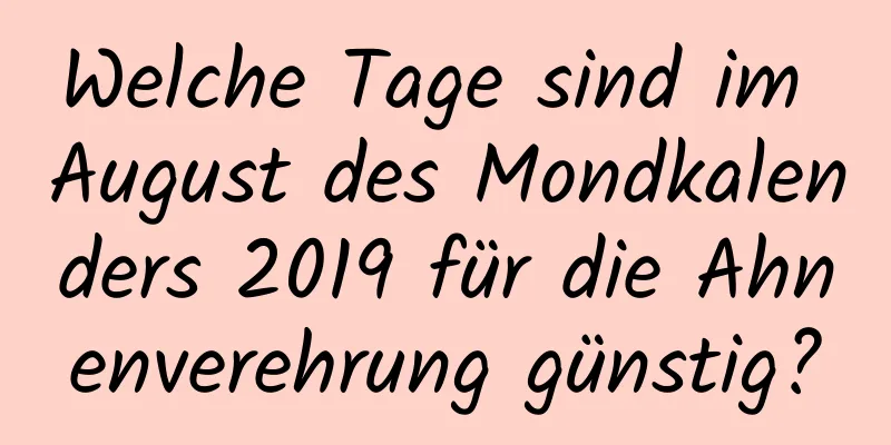 Welche Tage sind im August des Mondkalenders 2019 für die Ahnenverehrung günstig?