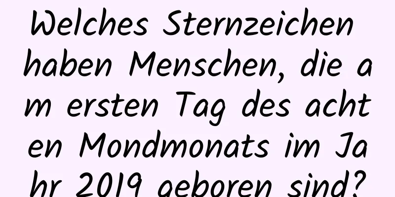 Welches Sternzeichen haben Menschen, die am ersten Tag des achten Mondmonats im Jahr 2019 geboren sind?