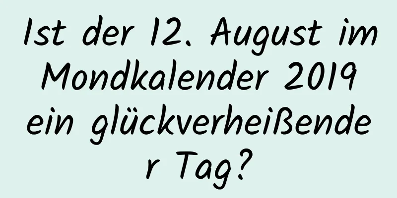 Ist der 12. August im Mondkalender 2019 ein glückverheißender Tag?