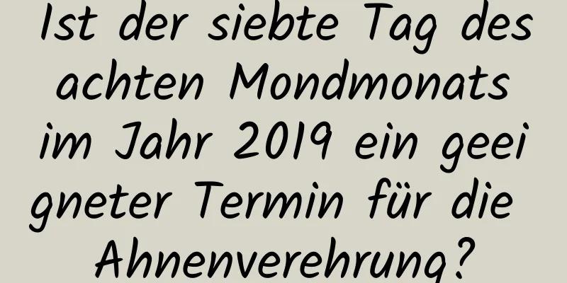 Ist der siebte Tag des achten Mondmonats im Jahr 2019 ein geeigneter Termin für die Ahnenverehrung?