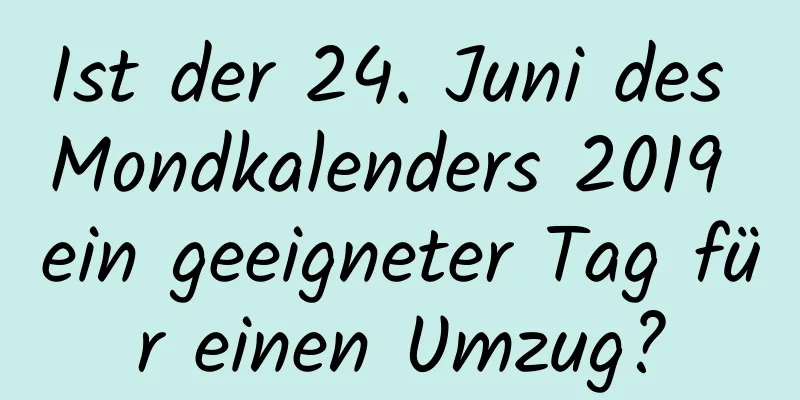 Ist der 24. Juni des Mondkalenders 2019 ein geeigneter Tag für einen Umzug?