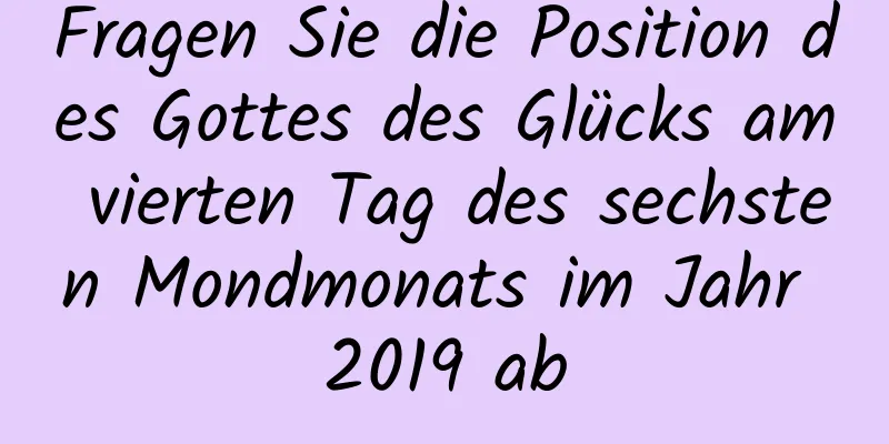 Fragen Sie die Position des Gottes des Glücks am vierten Tag des sechsten Mondmonats im Jahr 2019 ab