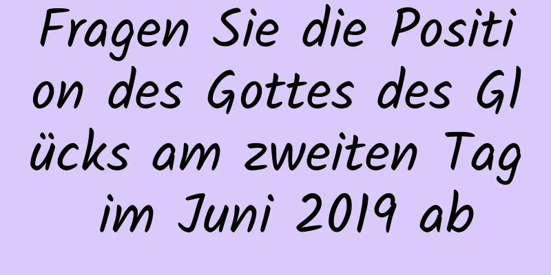 Fragen Sie die Position des Gottes des Glücks am zweiten Tag im Juni 2019 ab