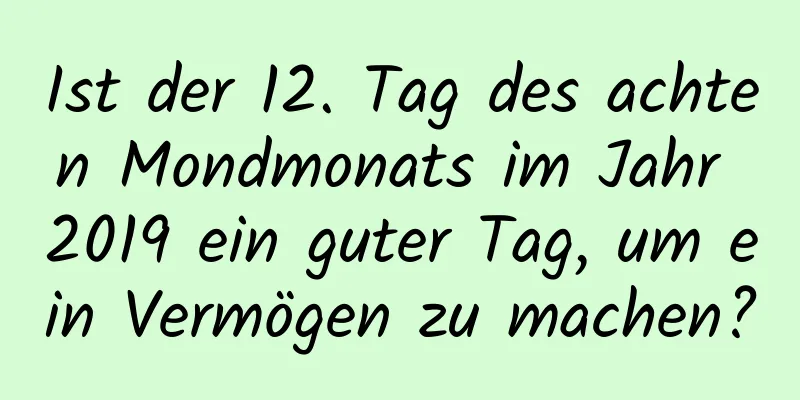 Ist der 12. Tag des achten Mondmonats im Jahr 2019 ein guter Tag, um ein Vermögen zu machen?