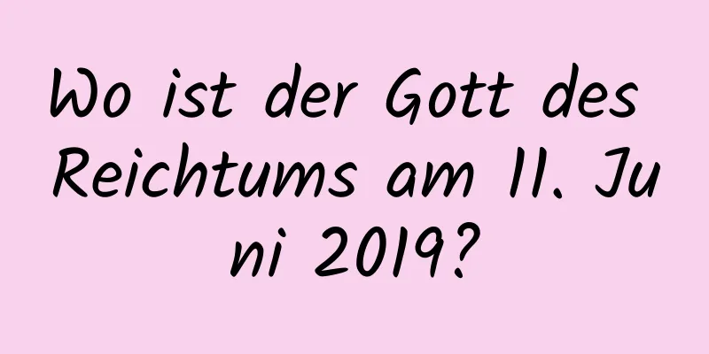 Wo ist der Gott des Reichtums am 11. Juni 2019?