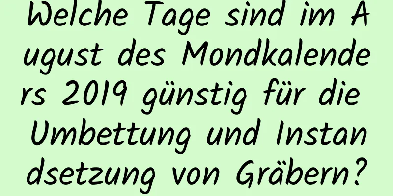 Welche Tage sind im August des Mondkalenders 2019 günstig für die Umbettung und Instandsetzung von Gräbern?