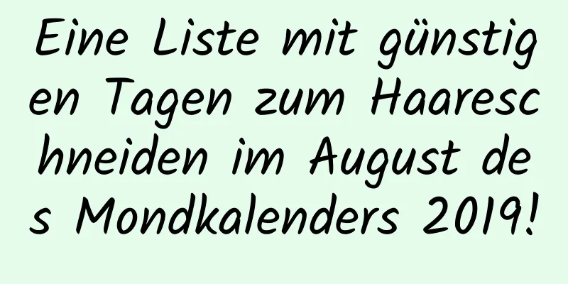 Eine Liste mit günstigen Tagen zum Haareschneiden im August des Mondkalenders 2019!