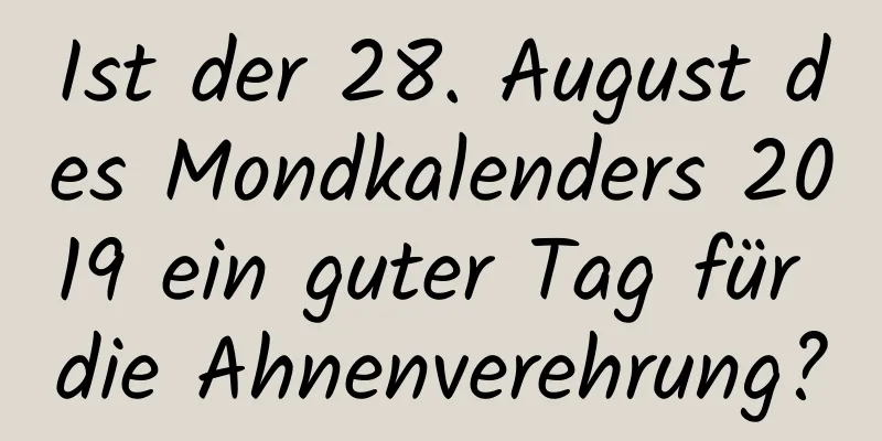 Ist der 28. August des Mondkalenders 2019 ein guter Tag für die Ahnenverehrung?