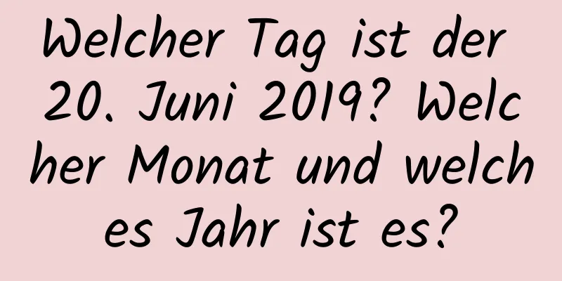 Welcher Tag ist der 20. Juni 2019? Welcher Monat und welches Jahr ist es?