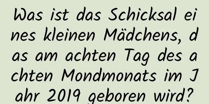 Was ist das Schicksal eines kleinen Mädchens, das am achten Tag des achten Mondmonats im Jahr 2019 geboren wird?