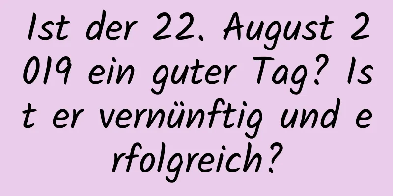 Ist der 22. August 2019 ein guter Tag? Ist er vernünftig und erfolgreich?