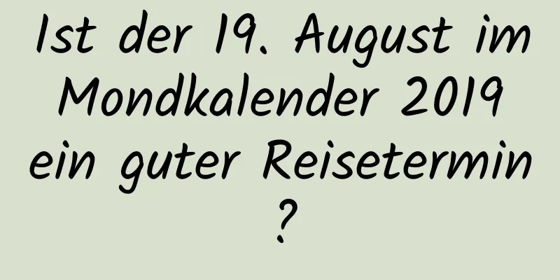 Ist der 19. August im Mondkalender 2019 ein guter Reisetermin?