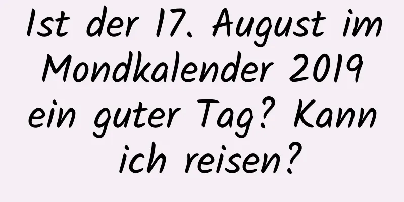 Ist der 17. August im Mondkalender 2019 ein guter Tag? Kann ich reisen?