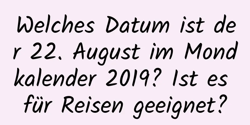 Welches Datum ist der 22. August im Mondkalender 2019? Ist es für Reisen geeignet?