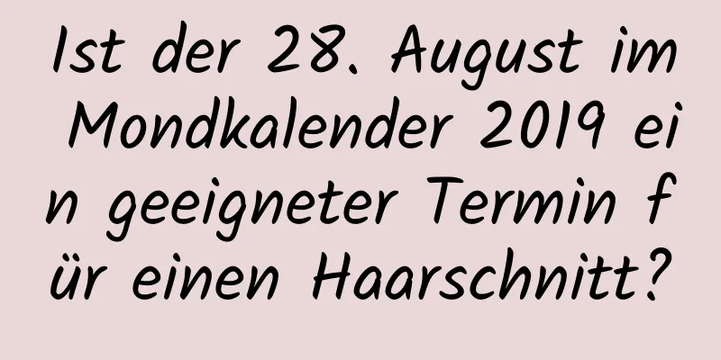 Ist der 28. August im Mondkalender 2019 ein geeigneter Termin für einen Haarschnitt?