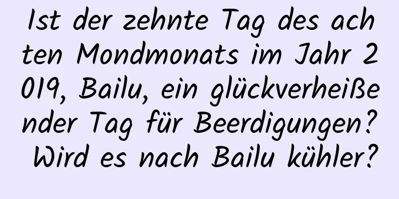 Ist der zehnte Tag des achten Mondmonats im Jahr 2019, Bailu, ein glückverheißender Tag für Beerdigungen? Wird es nach Bailu kühler?