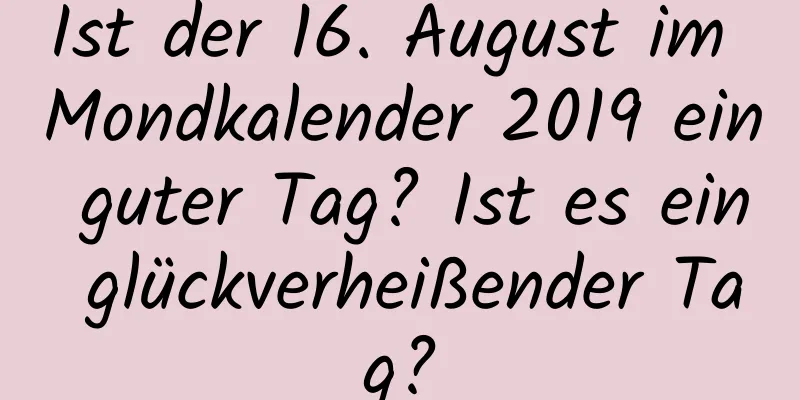 Ist der 16. August im Mondkalender 2019 ein guter Tag? Ist es ein glückverheißender Tag?