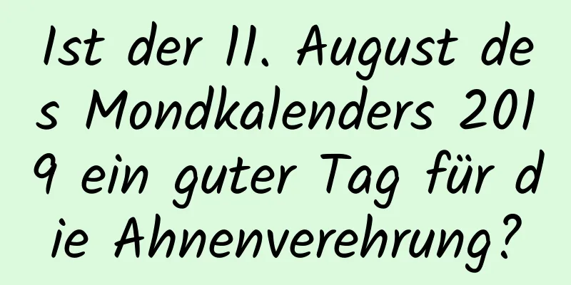 Ist der 11. August des Mondkalenders 2019 ein guter Tag für die Ahnenverehrung?