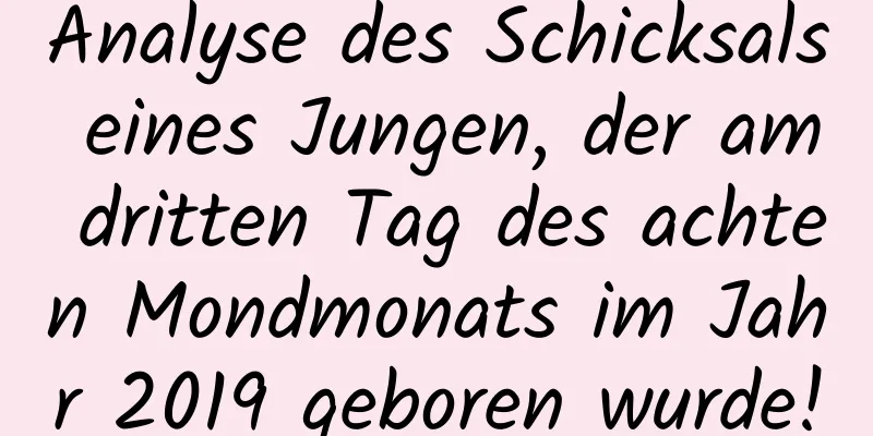 Analyse des Schicksals eines Jungen, der am dritten Tag des achten Mondmonats im Jahr 2019 geboren wurde!