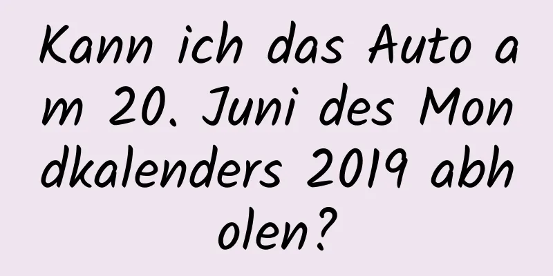 Kann ich das Auto am 20. Juni des Mondkalenders 2019 abholen?