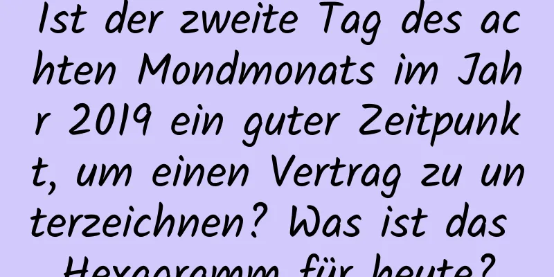 Ist der zweite Tag des achten Mondmonats im Jahr 2019 ein guter Zeitpunkt, um einen Vertrag zu unterzeichnen? Was ist das Hexagramm für heute?