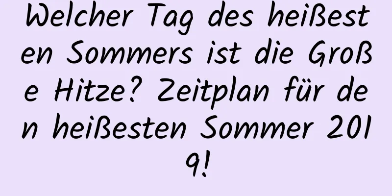 Welcher Tag des heißesten Sommers ist die Große Hitze? Zeitplan für den heißesten Sommer 2019!