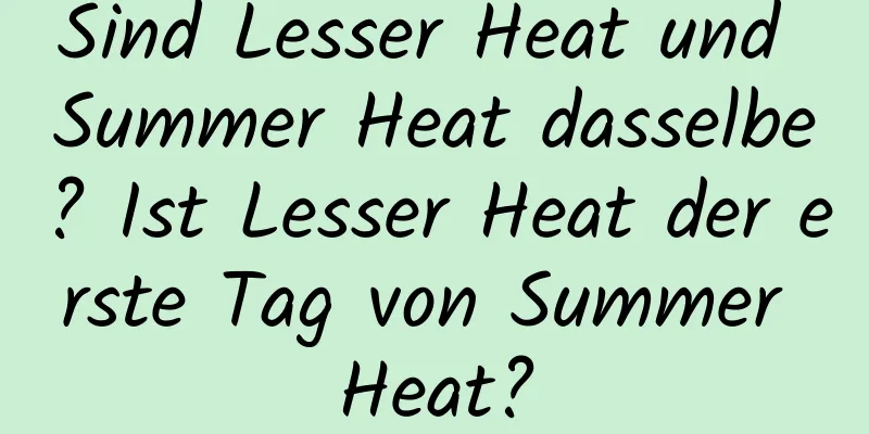 Sind Lesser Heat und Summer Heat dasselbe? Ist Lesser Heat der erste Tag von Summer Heat?