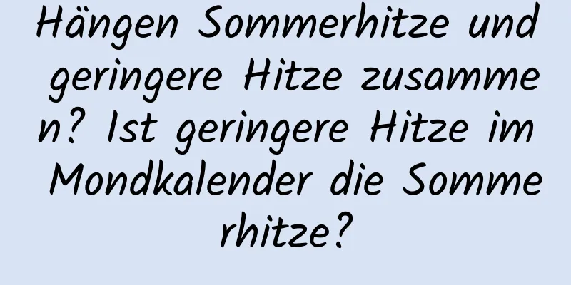 Hängen Sommerhitze und geringere Hitze zusammen? Ist geringere Hitze im Mondkalender die Sommerhitze?